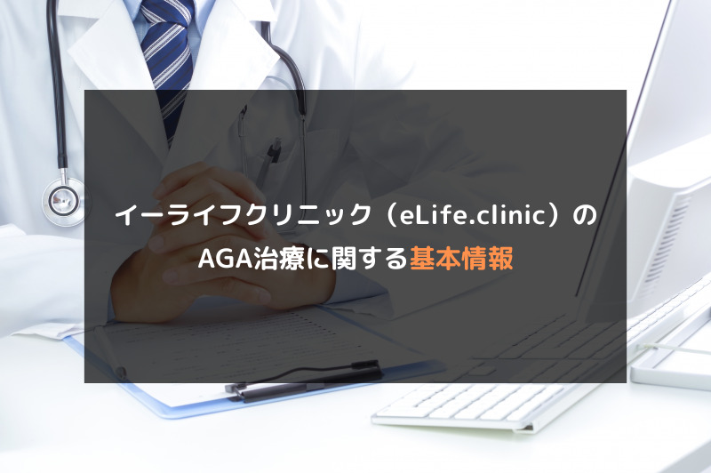 【AGA治療】イーライフクリニック（eLife.clinic）の口コミや評判を徹底調査！イーライフクリニック（eLife.clinic）のAGA治療に関する基本情報